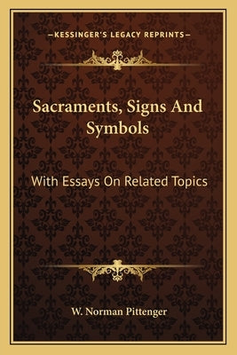 Sacraments, Signs And Symbols: With Essays On Related Topics by Pittenger, W. Norman