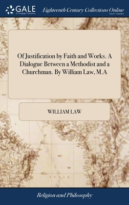 Of Justification by Faith and Works. A Dialogue Between a Methodist and a Churchman. By William Law, M.A by Law, William