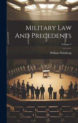 Military Law And Precedents; Volume 1 by Winthrop, William