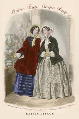 Come Buy, Come Buy: Shopping and the Culture of Consumption in Victorian Women's Writing by Lysack, Krista