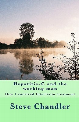 Hepatitis-C and the working man: How I survived Interferon treatment by Chandler, Steve