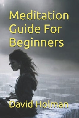 Meditation Guide For Beginners by Holman, David