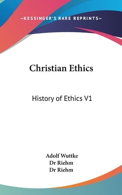 Christian Ethics: History of Ethics V1 by Wuttke, Adolf