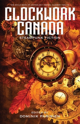 Clockwork Canada: Steampunk Fiction by Parisien, Dominik