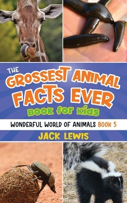The Grossest Animal Facts Ever Book for Kids: Crazy photos and icky facts about the most shocking animals on the planet! by Lewis, Jack