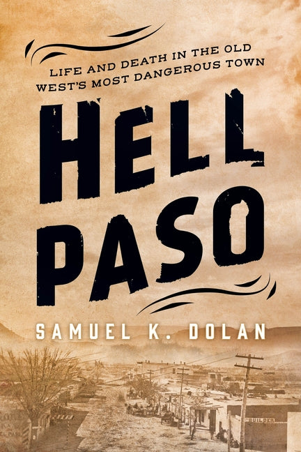 Hell Paso: Life and Death in the Old West's Most Dangerous Town by Dolan, Samuel K.