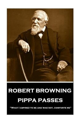 Robert Browning - Pippa Passes: "What I aspired to be and was not, comforts me" by Browning, Robert