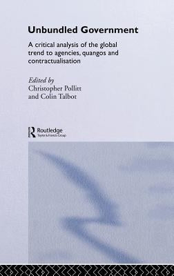 Unbundled Government: A Critical Analysis of the Global Trend to Agencies, Quangos and Contractualisation by Pollitt, Christopher