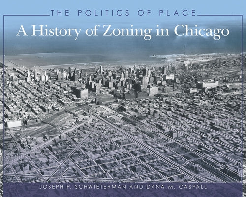 The Politics of Place: A History of Zoning in Chicago by Schwieterman, Joseph P.