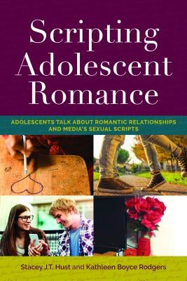 Scripting Adolescent Romance: Adolescents Talk about Romantic Relationships and Media's Sexual Scripts by Mazzarella, Sharon R.