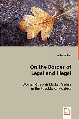On the Border of Legal and Illegal: Women Open-air Market Traders in the Republic of Moldova by Darii, Mihaela