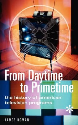 From Daytime to Primetime: The History of American Television Programs by Roman, James