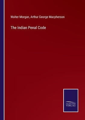 The Indian Penal Code by Morgan, Walter