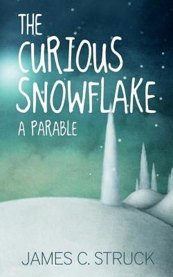 The Curious Snowflake: A Parable by Struck, James C.