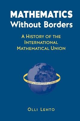 Mathematics Without Borders: A History of the International Mathematical Union by Lehto, Olli