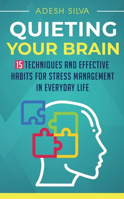 Quieting Your Brain: 15 Techniques and Effective Habits for Stress Management in Everyday Life by Silva, Adesh