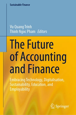 The Future of Accounting and Finance: Embracing Technology, Digitalisation, Sustainability, Education, and Employability by Trinh, Vu Quang