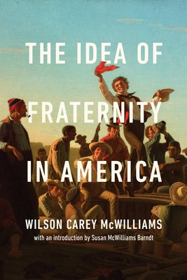 The Idea of Fraternity in America by McWilliams, Wilson Carey