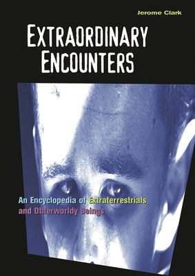 Extraordinary Encounters: An Encyclopedia of Extraterrestrials and Otherworldly Beings by Clark, Jerome