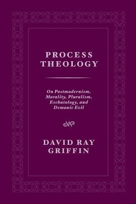 Process Theology: On Postmodernism, Morality, Pluralism, Eschatology, and Demonic Evil by Griffin, David Ray