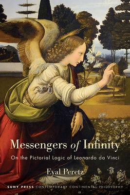 Messengers of Infinity: On the Pictorial Logic of Leonardo da Vinci by Peretz, Eyal