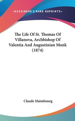 The Life Of St. Thomas Of Villanova, Archbishop Of Valentia And Augustinian Monk (1874) by Maimbourg, Claude