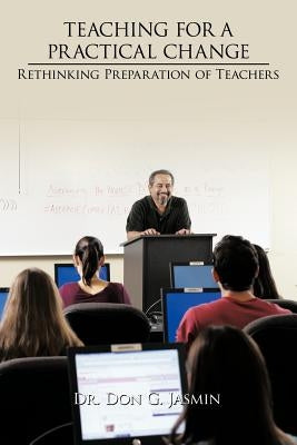 Teaching for a Practical Change: Rethinking Preparation of Teachers by Jasmin, Don G.