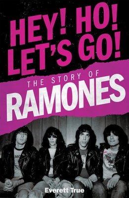 Hey! Ho! Let's Go!: The Story of the Ramones by True, Everett