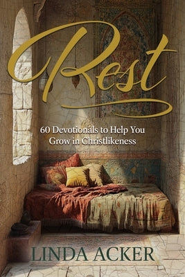 Rest: 60 Devotional to Help You Grow in Christlikeness by Acker, Linda G.