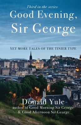 Good Evening, Sir George: Yet More Tales of the Tinier Type by Yule, Donald