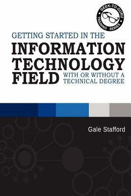 Getting Started in the Information Technology Field: With or Without a Technical Degree by Stafford, Gale R.