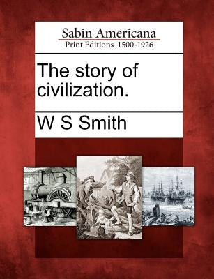 The Story of Civilization. by Smith, W. S.
