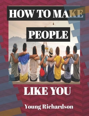 How to Make People Like You: 50 Tips To Get People To Like You Without Pleasing Others by Richardson, Young