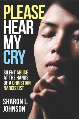 Please Hear My Cry: Silent Abuse At The Hands of A Christian Narcissist by Johnson, Sharon L.