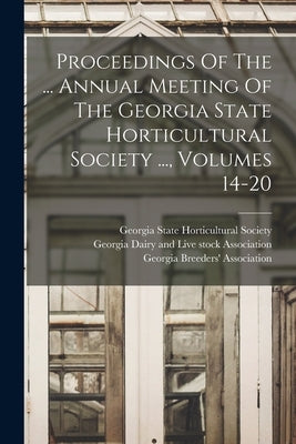 Proceedings Of The ... Annual Meeting Of The Georgia State Horticultural Society ..., Volumes 14-20 by Georgia State Horticultural Society