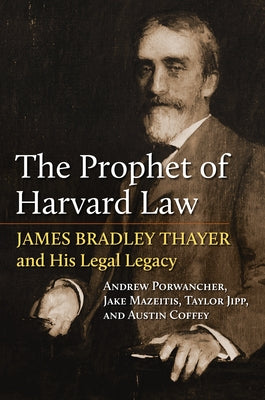 The Prophet of Harvard Law: James Bradley Thayer and His Legal Legacy by Porwancher, Andrew