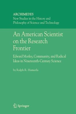 An American Scientist on the Research Frontier: Edward Morley, Community, and Radical Ideas in Nineteenth-Century Science by Hamerla, Ralph R.