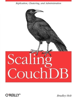 Scaling Couchdb: Replication, Clustering, and Administration by Holt, Bradley