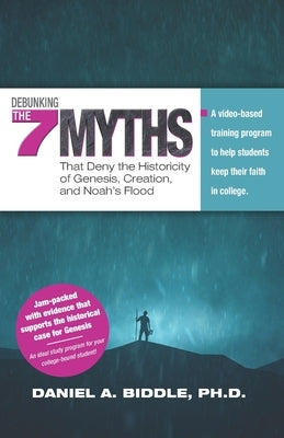 Debunking the Seven Myths that Deny the Historicity of Genesis, Creation, and Noah's Flood: A video-based training program to help students keep their by Biddle, Daniel A.