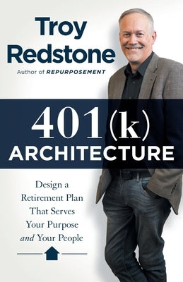 401(k) Architecture: Design a Retirement Plan That Serves Your Purpose and Your People by Redstone, Troy