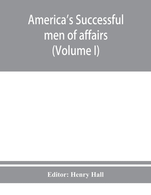 America's successful men of affairs. An encyclopedia of contemporaneous biography (Volume I) by Hall, Henry