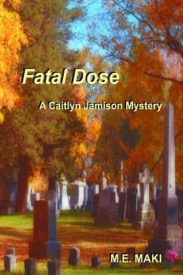 Fatal Dose: A Caitlyn Jamison Mystery by Maki, M. E.