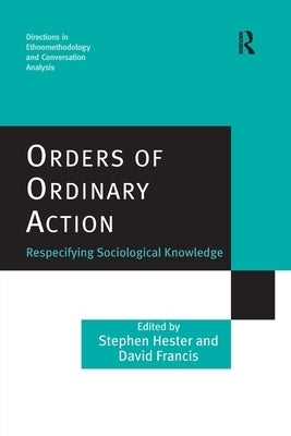 Orders of Ordinary Action: Respecifying Sociological Knowledge by Hester, Stephen