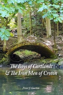 The Boys of Cortlandt & The Iron Men of Croton by Gorton, Peter J.