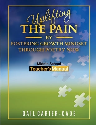 Uplifting The Pain: By Fostering Growth Mindset Through Poetry Now Middle School Teacher's Manuel by Carter-Cade, Gail