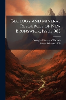 Geology and Mineral Resources of New Brunswick, Issue 983 by Geological Survey of Canada