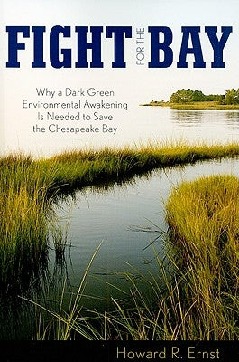 Fight for the Bay: Why a Dark Green Environmental Awakening is Needed to Save the Chesapeake Bay by Ernst, Howard R.