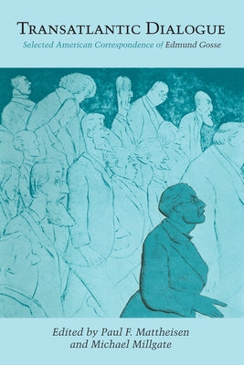 Transatlantic Dialogue: Selected American Correspondence of Edmund Gosse by Mattheisen, Paul F.