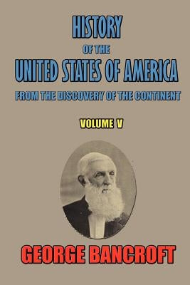 History of the United States of America: From the Discovery of the Continent by Bancroft, George