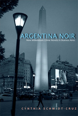 Argentina Noir: New Millennium Crime Novels in Buenos Aires by Schmidt-Cruz, Cynthia